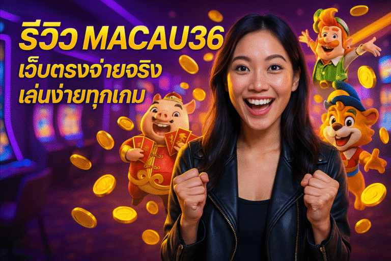 รีวิว MACAU36 เว็บตรงจ่ายจริง เล่นง่ายทุกเกม